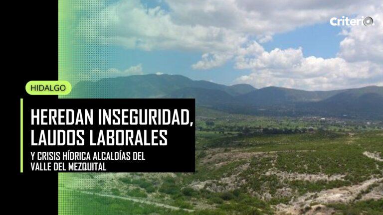 Imagen: Heredan alcaldías del Valle del Mezquital inseguridad, laudos laborales y crisis hídrica